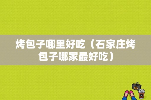 烤包子哪里好吃（石家庄烤包子哪家最好吃）