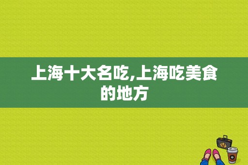 上海十大名吃,上海吃美食的地方