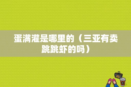 蛋满灌是哪里的（三亚有卖跳跳虾的吗）