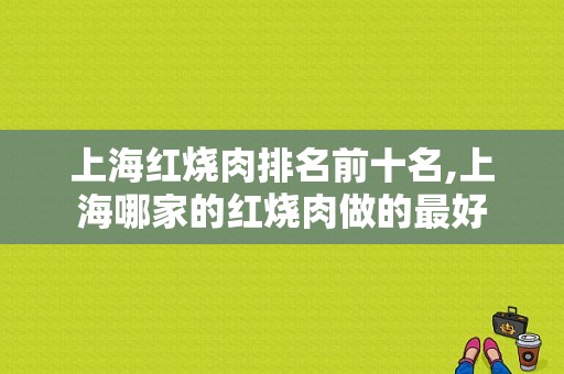 上海红烧肉排名前十名,上海哪家的红烧肉做的最好