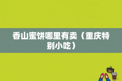 香山蜜饼哪里有卖（重庆特别小吃）