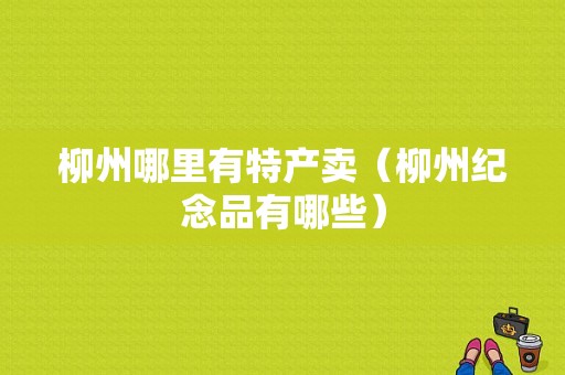 柳州哪里有特产卖（柳州纪念品有哪些）