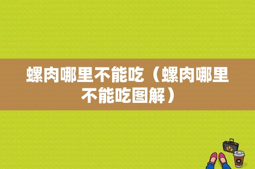 螺肉哪里不能吃（螺肉哪里不能吃图解）