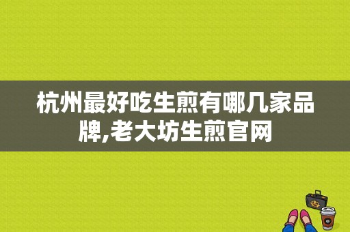 杭州最好吃生煎有哪几家品牌,老大坊生煎官网-第1张图片-厨房小当家
