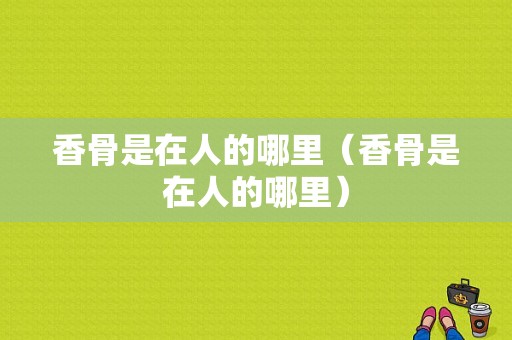 香骨是在人的哪里（香骨是在人的哪里）