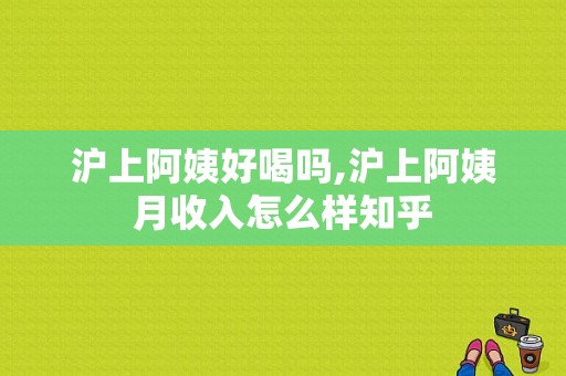 沪上阿姨好喝吗,沪上阿姨月收入怎么样知乎