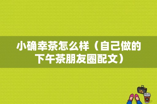小确幸茶怎么样（自己做的下午茶朋友圈配文）-第1张图片-厨房小当家