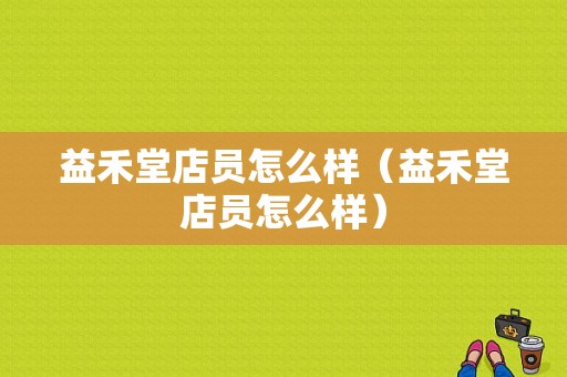 益禾堂店员怎么样（益禾堂店员怎么样）