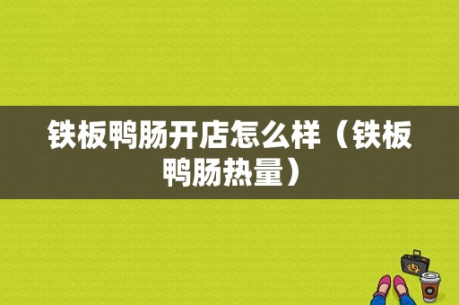 铁板鸭肠开店怎么样（铁板鸭肠热量）