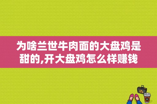 为啥兰世牛肉面的大盘鸡是甜的,开大盘鸡怎么样赚钱