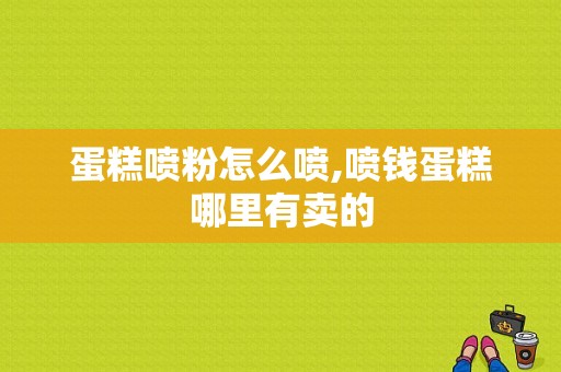 蛋糕喷粉怎么喷,喷钱蛋糕哪里有卖的