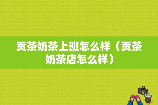 贡茶奶茶上班怎么样（贡茶奶茶店怎么样）