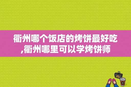 衢州哪个饭店的烤饼最好吃,衢州哪里可以学烤饼师