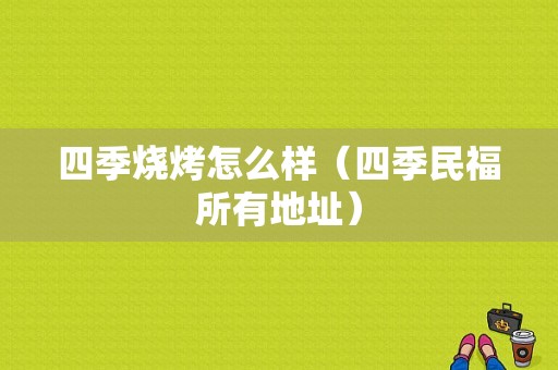 四季烧烤怎么样（四季民福所有地址）