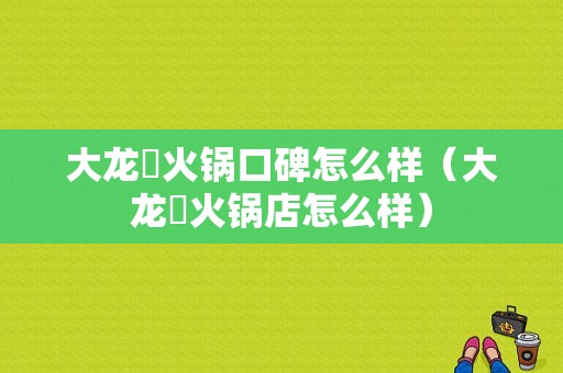 大龙燚火锅口碑怎么样（大龙燚火锅店怎么样）