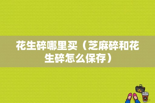 花生碎哪里买（芝麻碎和花生碎怎么保存）
