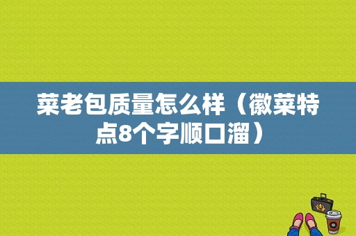 菜老包质量怎么样（徽菜特点8个字顺口溜）