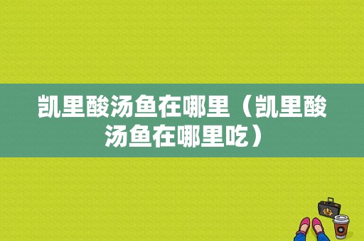 凯里酸汤鱼在哪里（凯里酸汤鱼在哪里吃）