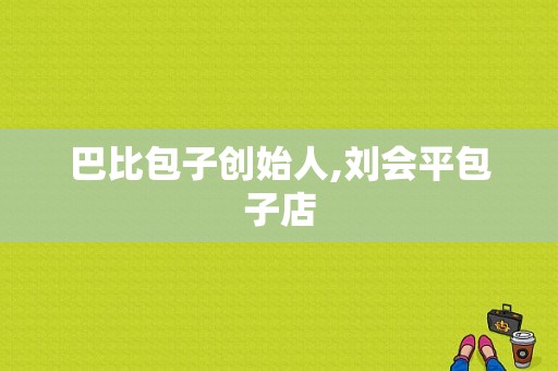 巴比包子创始人,刘会平包子店