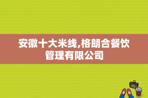 安徽十大米线,格朗合餐饮管理有限公司