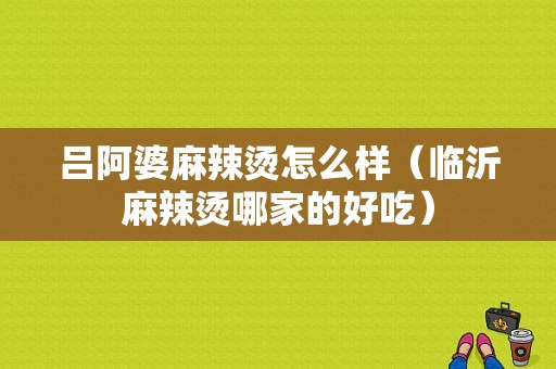 吕阿婆麻辣烫怎么样（临沂麻辣烫哪家的好吃）