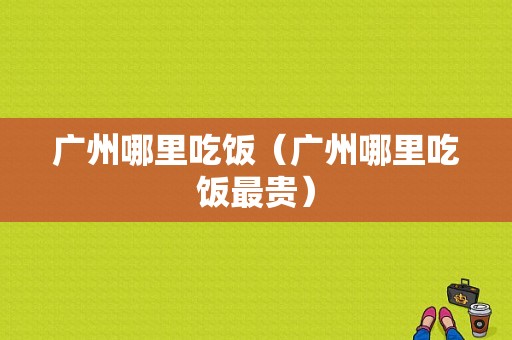 广州哪里吃饭（广州哪里吃饭最贵）