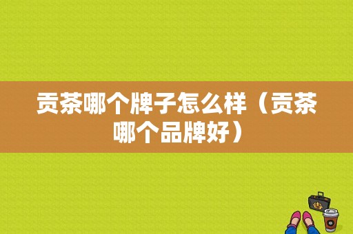 贡茶哪个牌子怎么样（贡茶哪个品牌好）