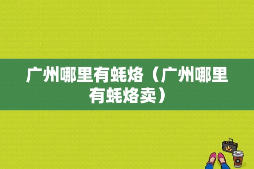 广州哪里有蚝烙（广州哪里有蚝烙卖）