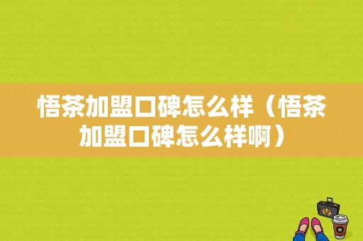 悟茶加盟口碑怎么样（悟茶加盟口碑怎么样啊）