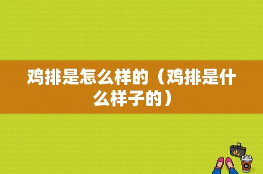 鸡排是怎么样的（鸡排是什么样子的）