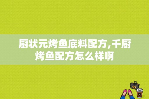 厨状元烤鱼底料配方,千厨烤鱼配方怎么样啊
