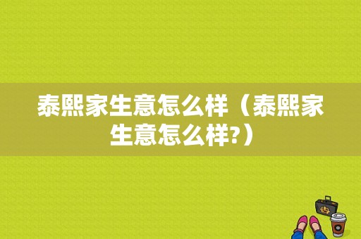 泰熙家生意怎么样（泰熙家生意怎么样?）