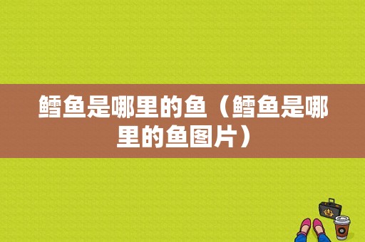 鳕鱼是哪里的鱼（鳕鱼是哪里的鱼图片）