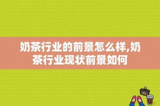 奶茶行业的前景怎么样,奶茶行业现状前景如何