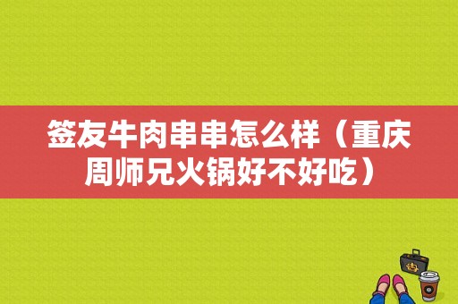 签友牛肉串串怎么样（重庆周师兄火锅好不好吃）
