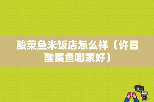 酸菜鱼米饭店怎么样（许昌酸菜鱼哪家好）
