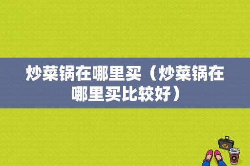 炒菜锅在哪里买（炒菜锅在哪里买比较好）