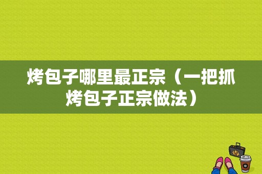 烤包子哪里最正宗（一把抓烤包子正宗做法）