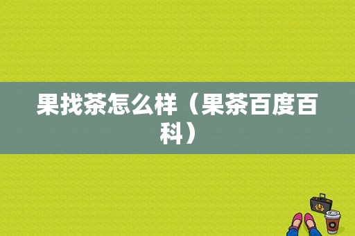 果找茶怎么样（果茶百度百科）
