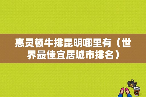 惠灵顿牛排昆明哪里有（世界最佳宜居城市排名）