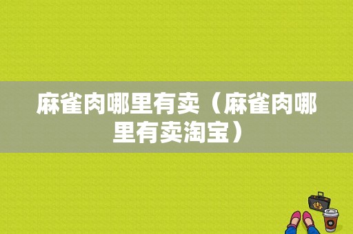 麻雀肉哪里有卖（麻雀肉哪里有卖淘宝）