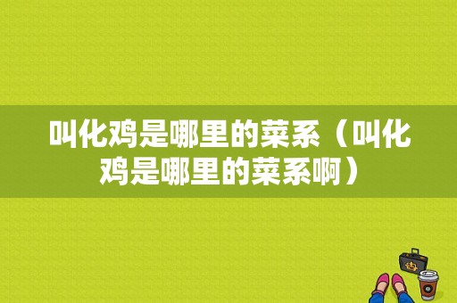叫化鸡是哪里的菜系（叫化鸡是哪里的菜系啊）
