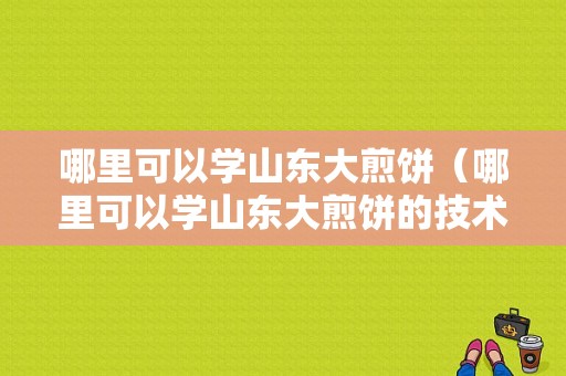 哪里可以学山东大煎饼（哪里可以学山东大煎饼的技术）