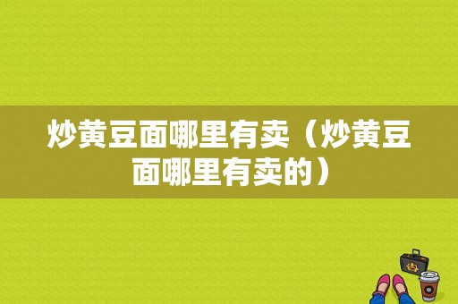 炒黄豆面哪里有卖（炒黄豆面哪里有卖的）