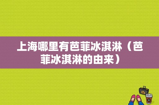 上海哪里有芭菲冰淇淋（芭菲冰淇淋的由来）-第1张图片-厨房小当家