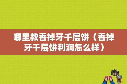 哪里教香掉牙千层饼（香掉牙千层饼利润怎么样）