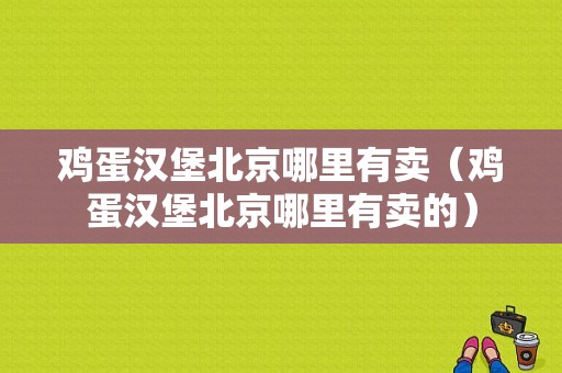 鸡蛋汉堡北京哪里有卖（鸡蛋汉堡北京哪里有卖的）