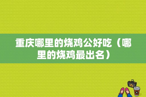 重庆哪里的烧鸡公好吃（哪里的烧鸡最出名）
