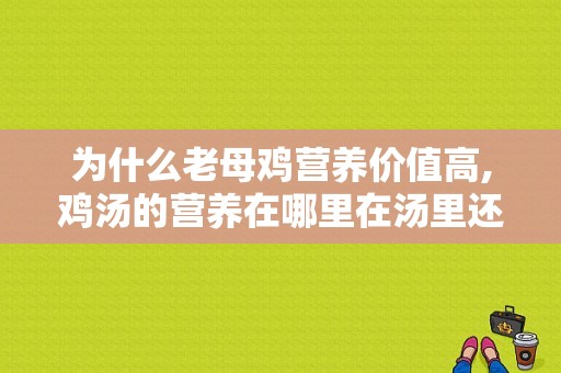 为什么老母鸡营养价值高,鸡汤的营养在哪里在汤里还是在肉里-第1张图片-厨房小当家