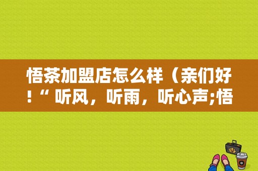 悟茶加盟店怎么样（亲们好!“ 听风，听雨，听心声;悟茶，悟道，悟人生……”这句是什么意思嘛）